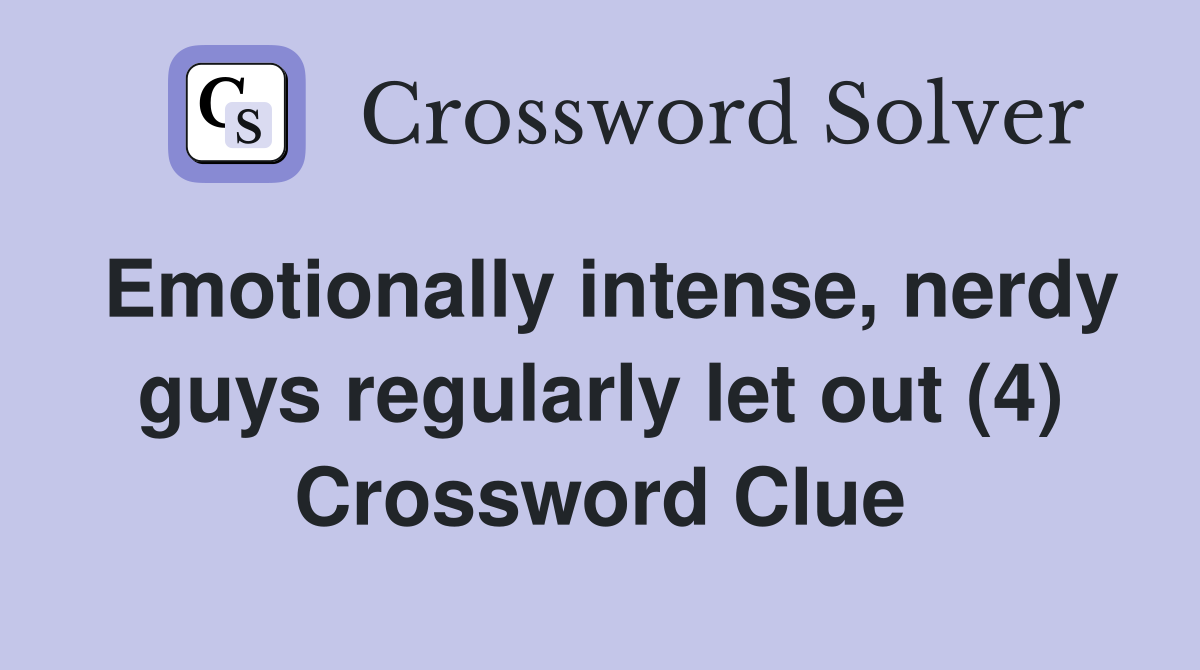 Emotionally intense, nerdy guys regularly let out (4) Crossword Clue