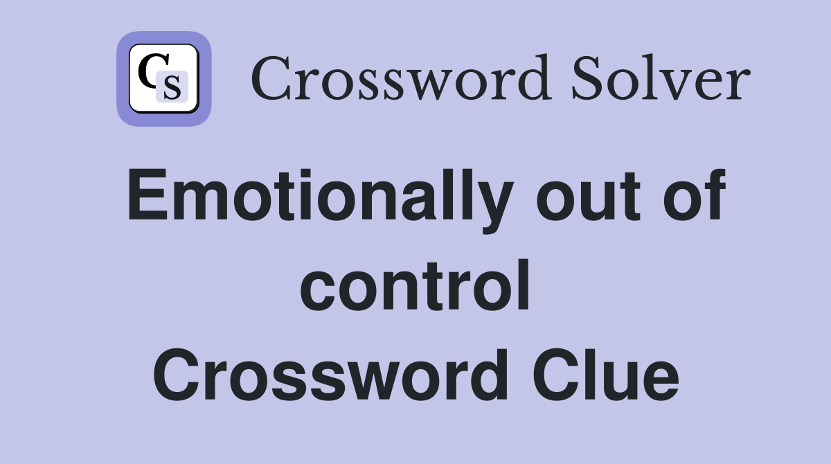 Emotionally out of control Crossword Clue