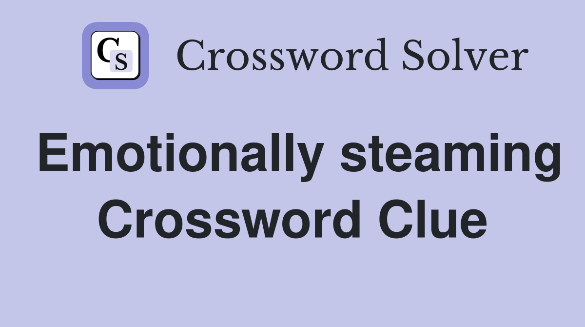 Emotionally steaming Crossword Clue