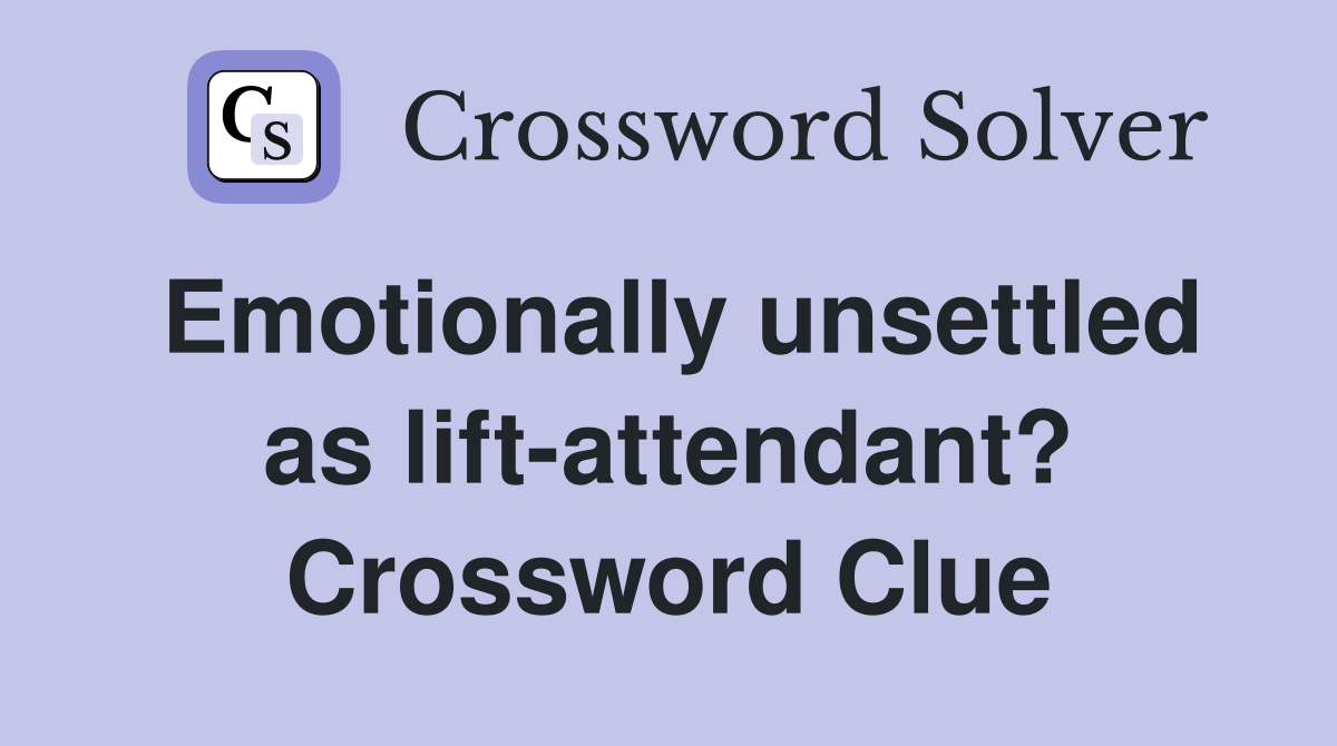 Emotionally unsettled as lift-attendant? Crossword Clue
