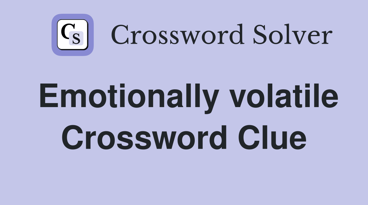 Emotionally volatile Crossword Clue