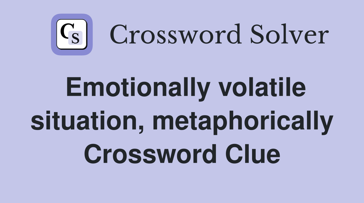 Emotionally volatile situation, metaphorically Crossword Clue