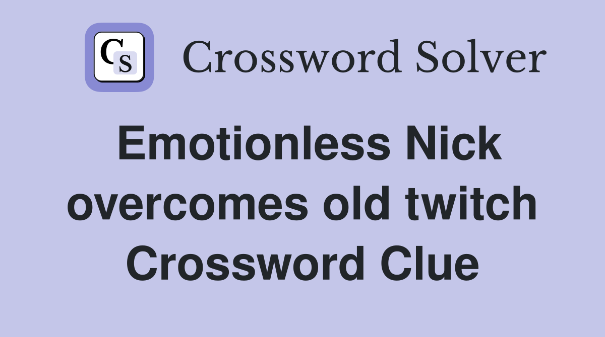 Emotionless Nick overcomes old twitch Crossword Clue