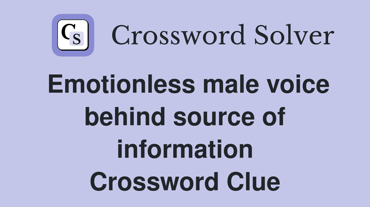 Emotionless male voice behind source of information Crossword Clue