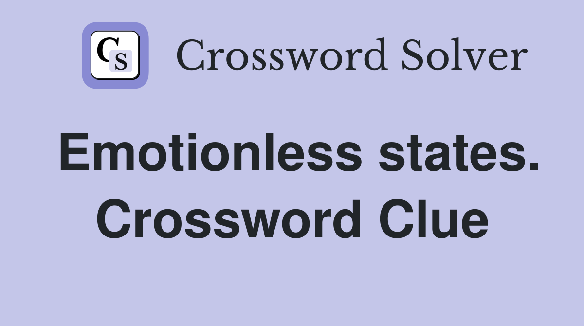 Emotionless states. Crossword Clue