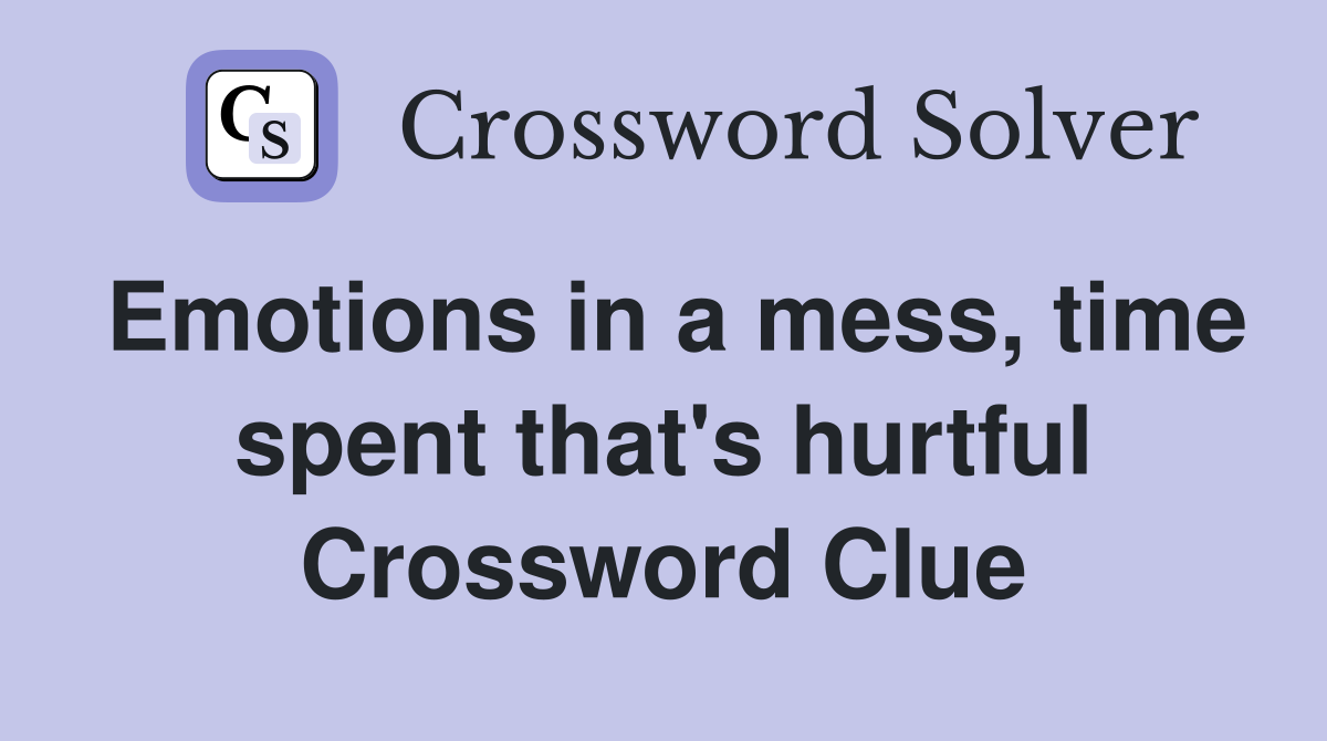 Emotions in a mess, time spent that's hurtful Crossword Clue