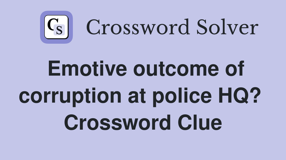 Emotive outcome of corruption at police HQ?  Crossword Clue