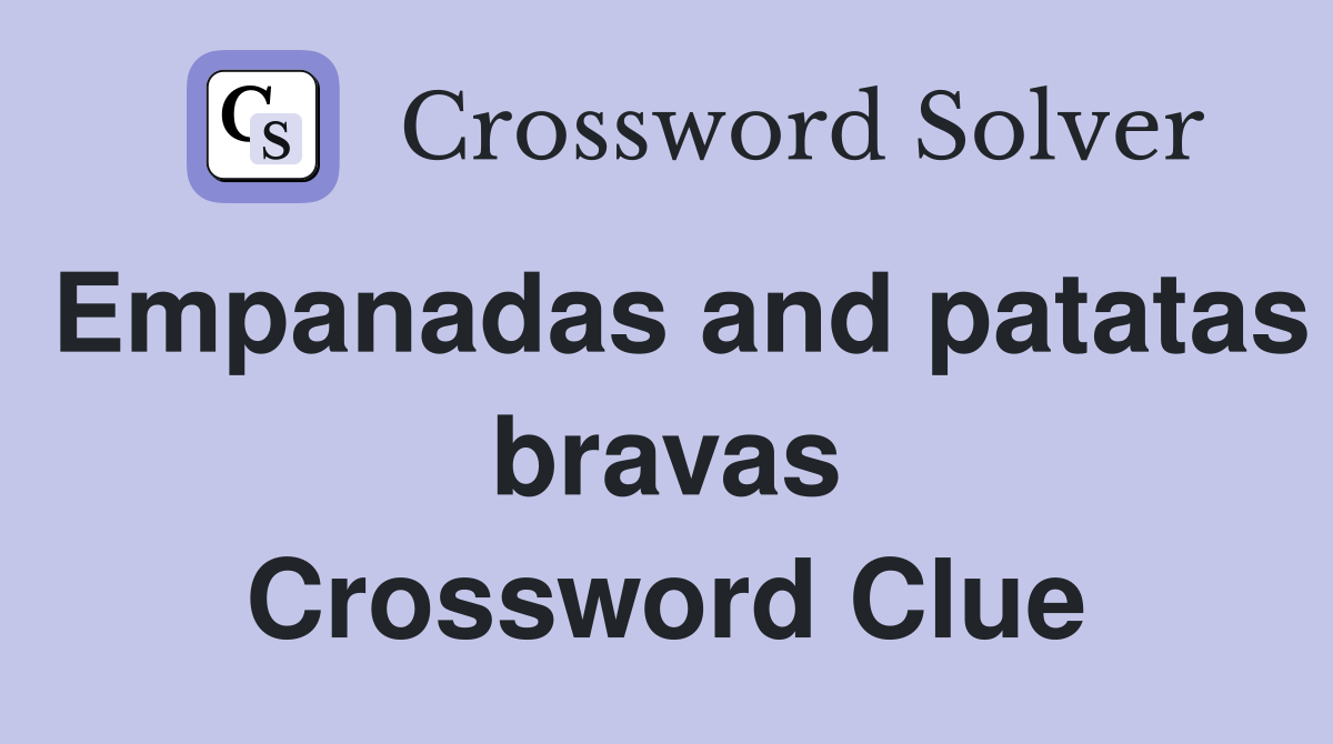Empanadas and patatas bravas Crossword Clue