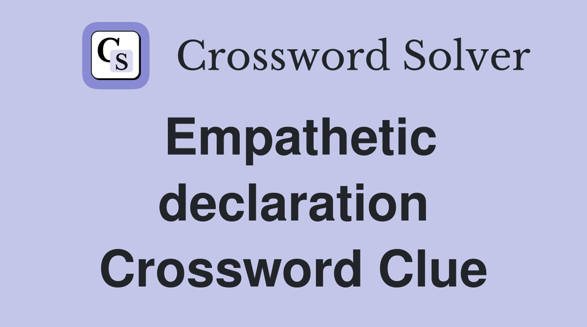 Empathetic declaration Crossword Clue