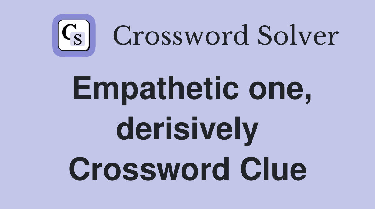 Empathetic one, derisively Crossword Clue