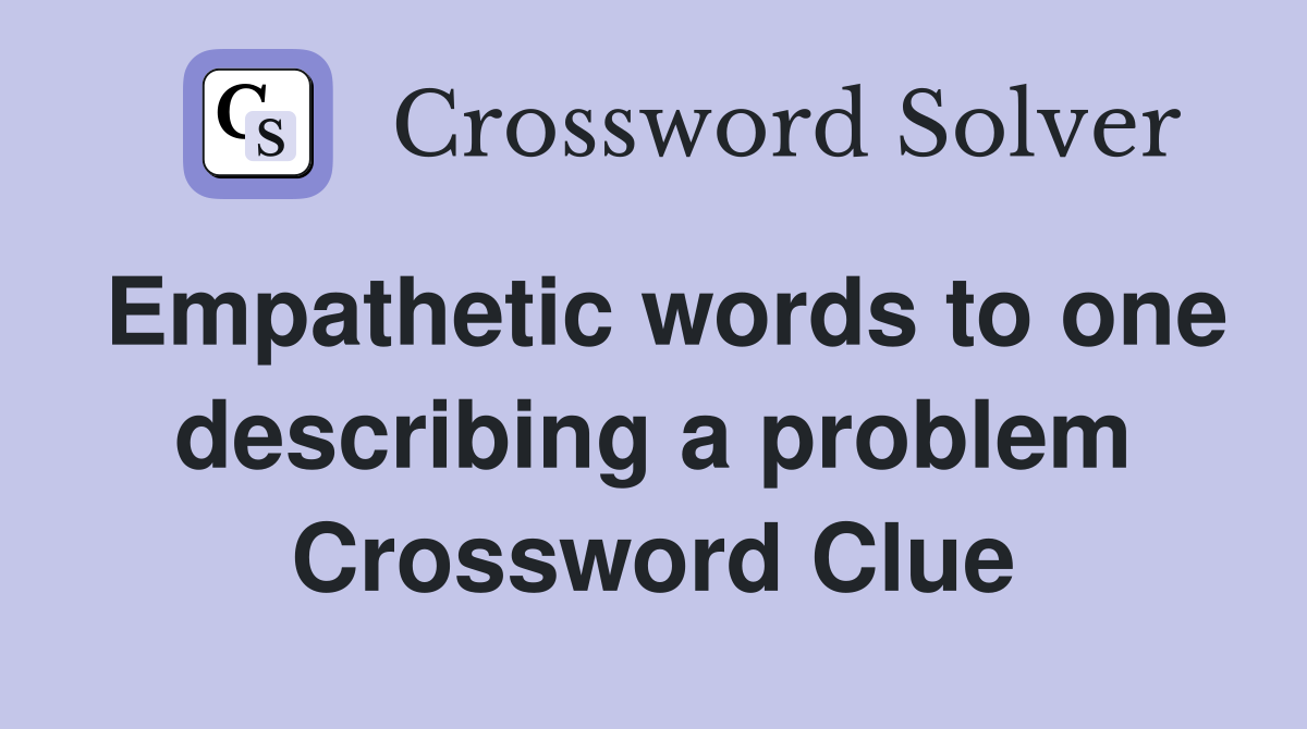 Empathetic words to one describing a problem Crossword Clue