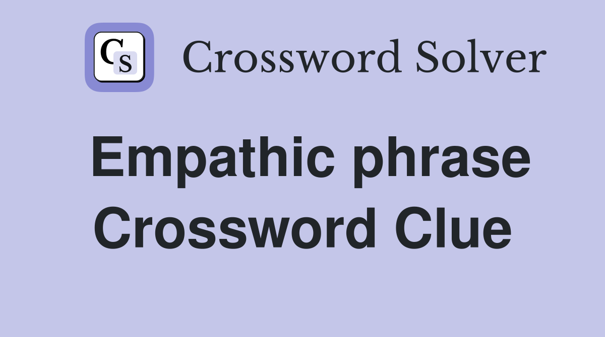Empathic phrase Crossword Clue