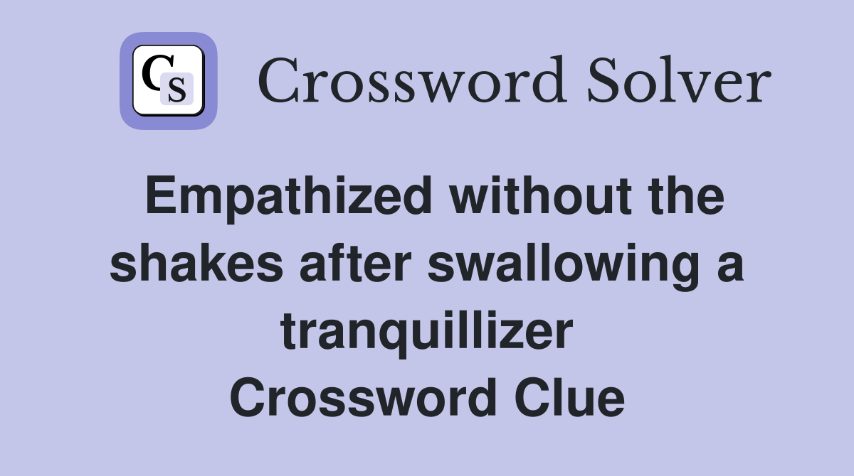 Empathized without the shakes after swallowing a tranquillizer Crossword Clue