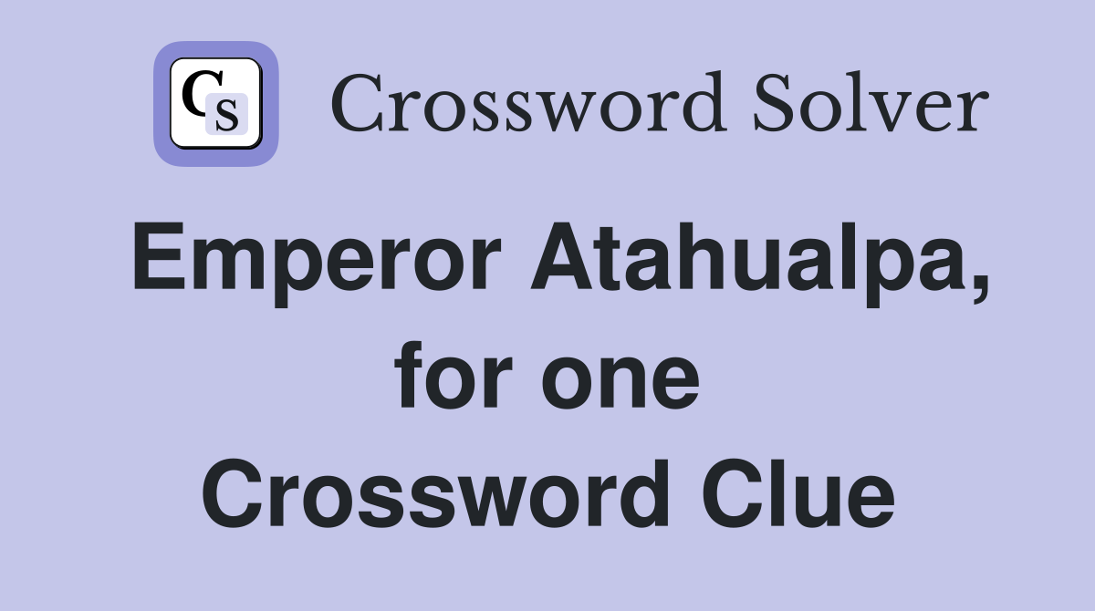 Emperor Atahualpa, for one Crossword Clue