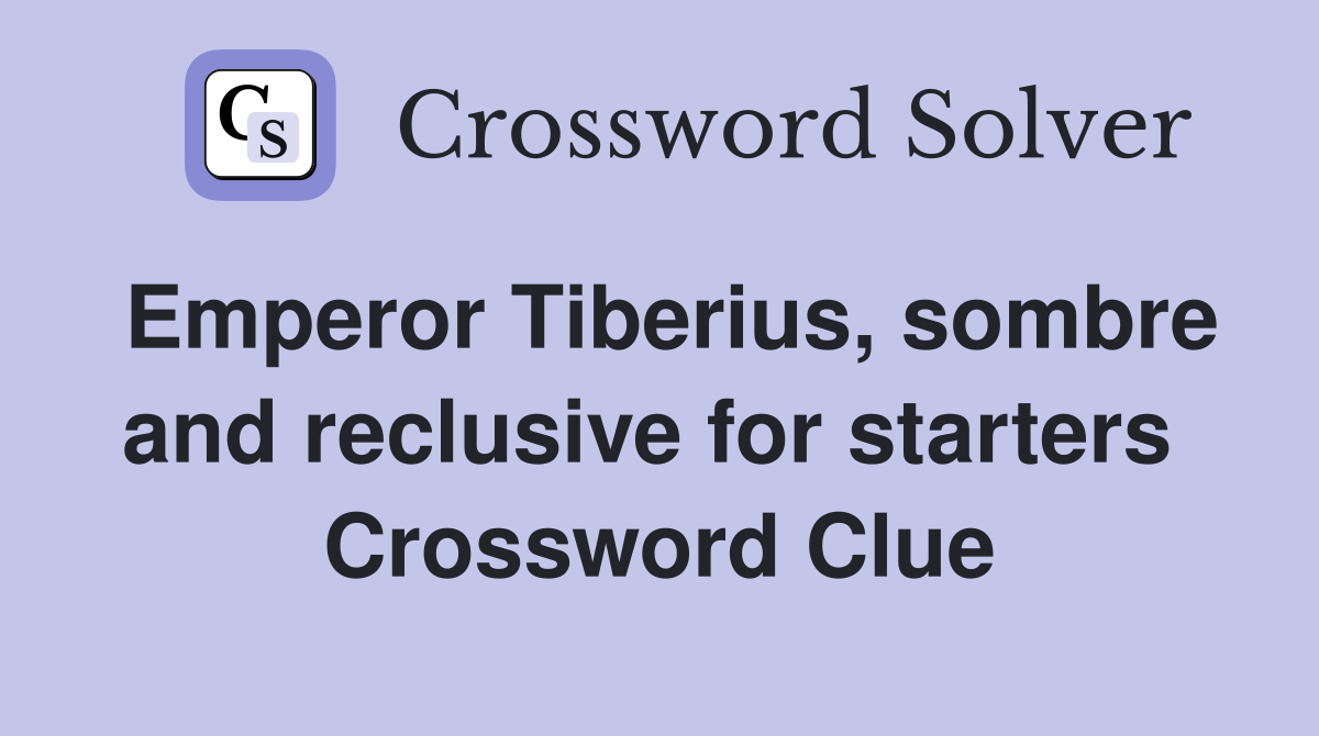 Emperor Tiberius, sombre and reclusive for starters  Crossword Clue