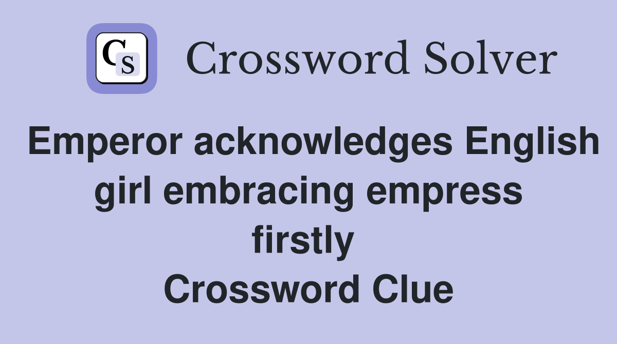 Emperor acknowledges English girl embracing empress firstly  Crossword Clue