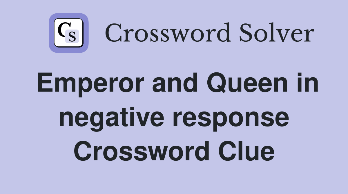 Emperor and Queen in negative response Crossword Clue