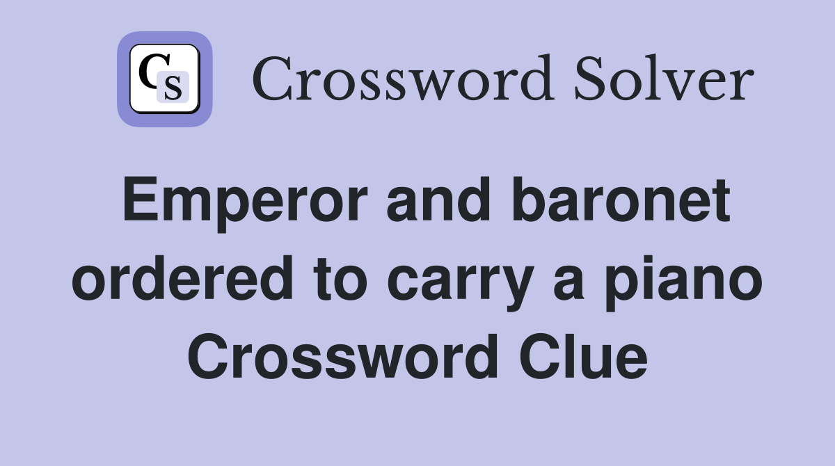 Emperor and baronet ordered to carry a piano Crossword Clue