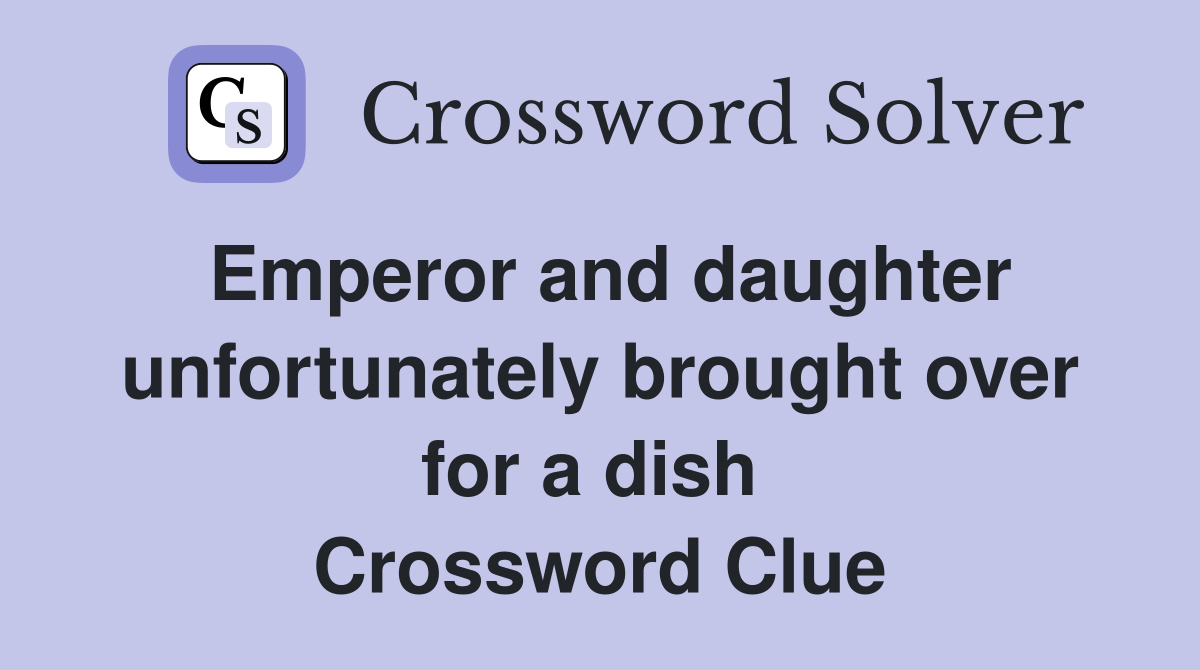 Emperor and daughter unfortunately brought over for a dish  Crossword Clue