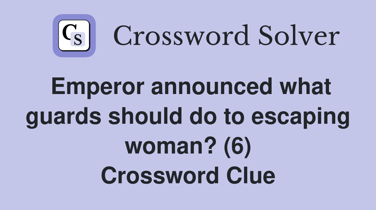 Emperor announced what guards should do to escaping woman? (6) Crossword Clue
