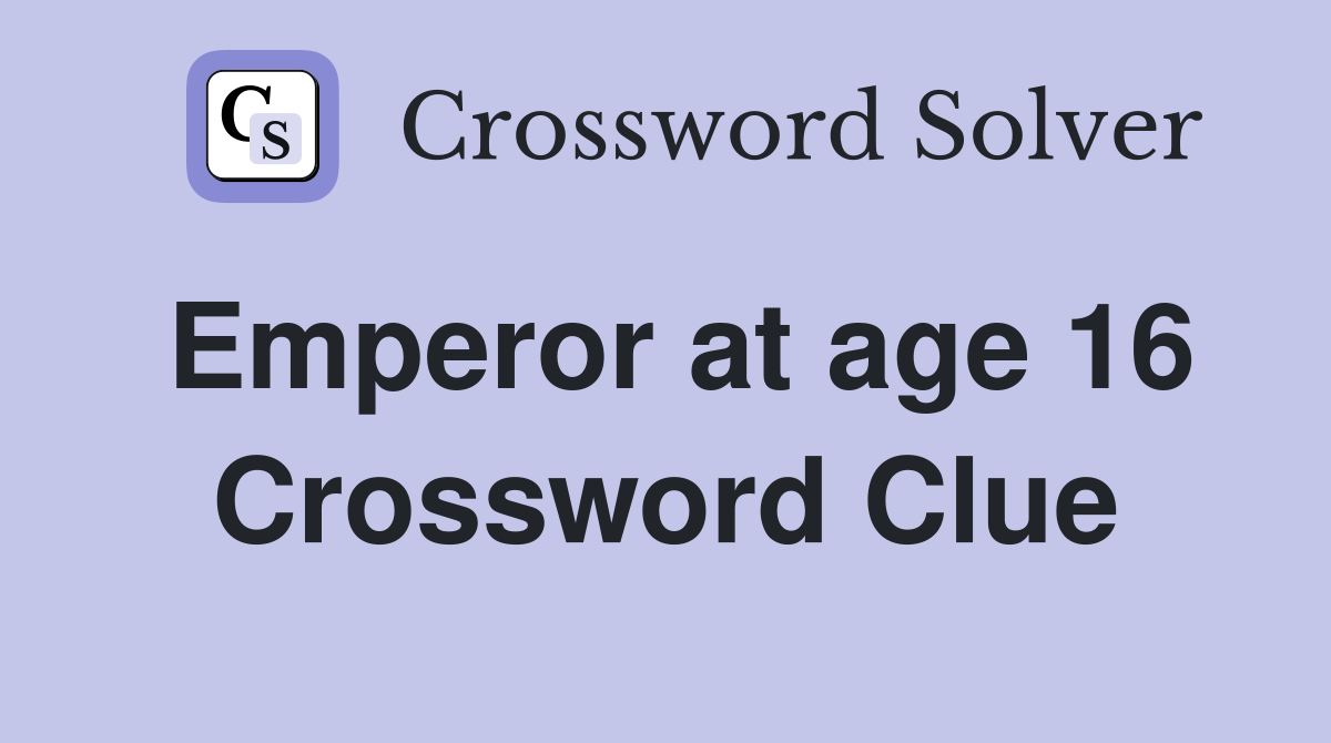 Emperor at age 16 Crossword Clue