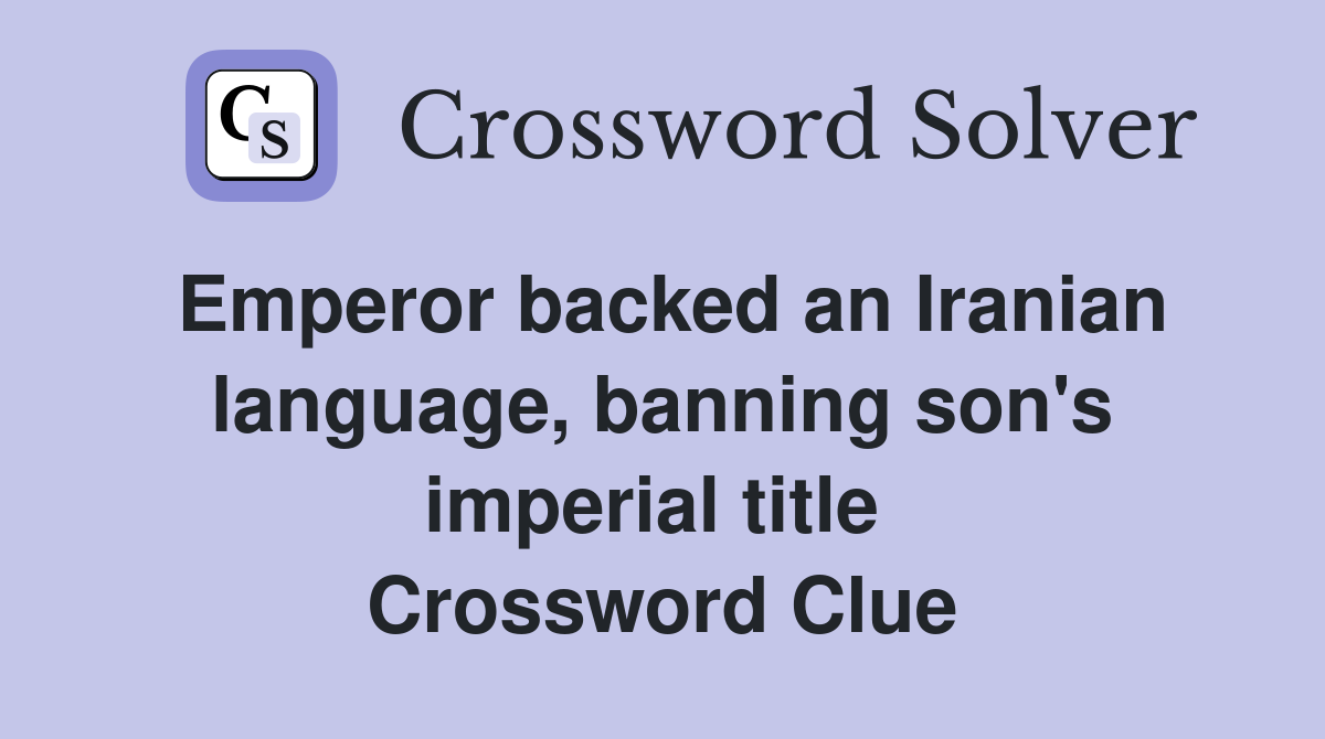 Emperor backed an Iranian language, banning son's imperial title  Crossword Clue