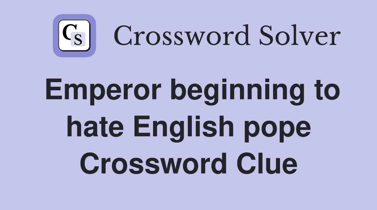 Emperor beginning to hate English pope Crossword Clue