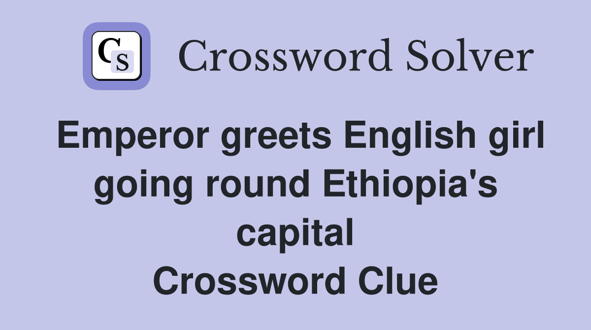 Emperor greets English girl going round Ethiopia's capital Crossword Clue