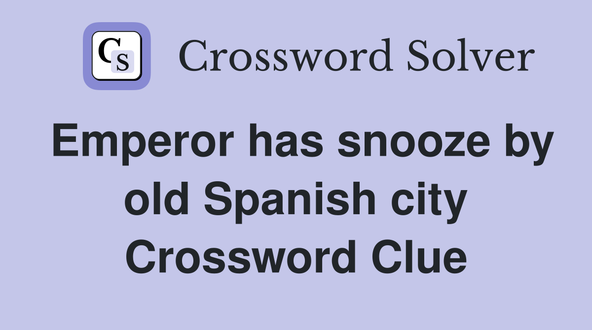 Emperor has snooze by old Spanish city Crossword Clue