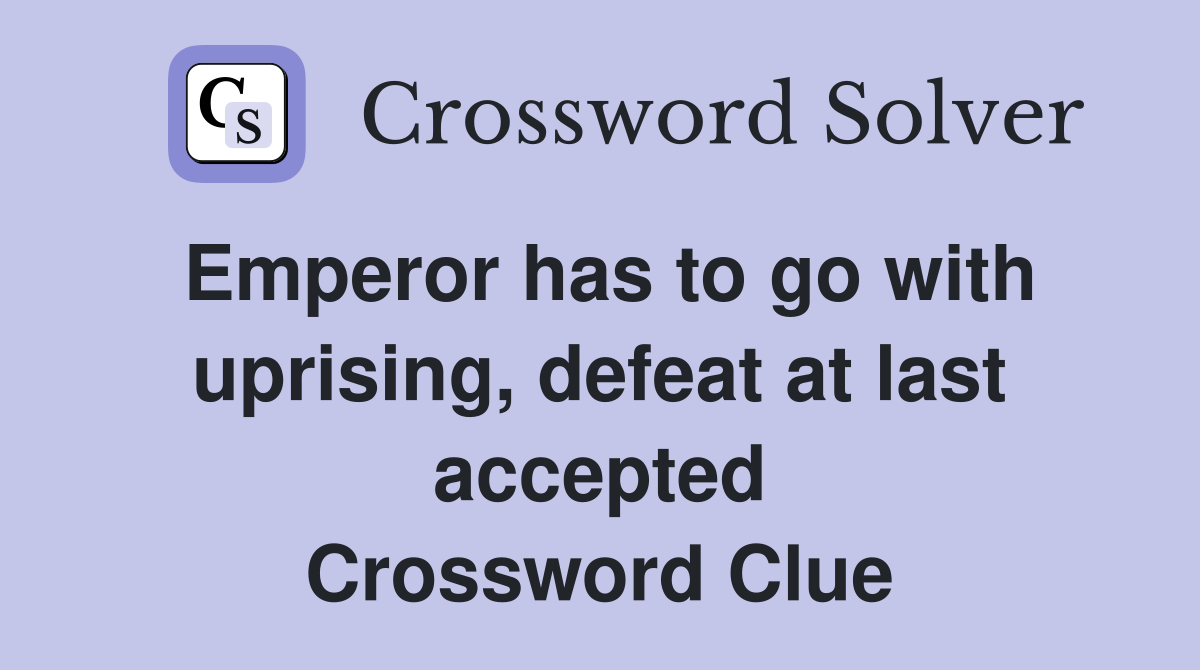 Emperor has to go with uprising, defeat at last accepted Crossword Clue