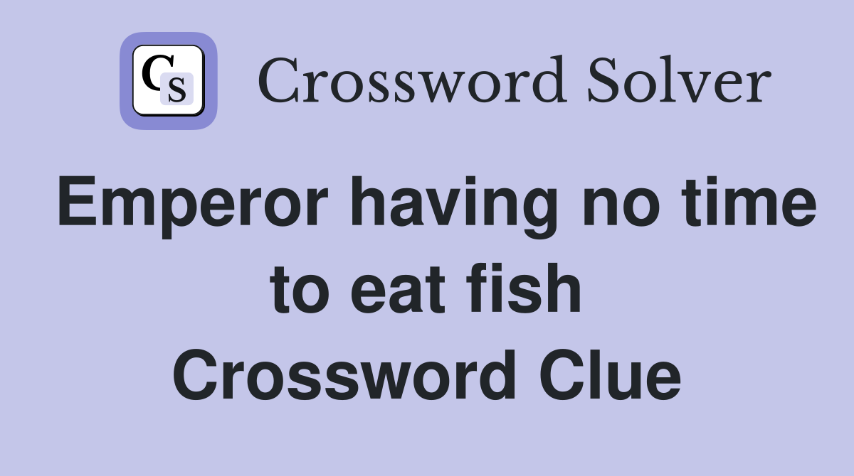 Emperor having no time to eat fish Crossword Clue