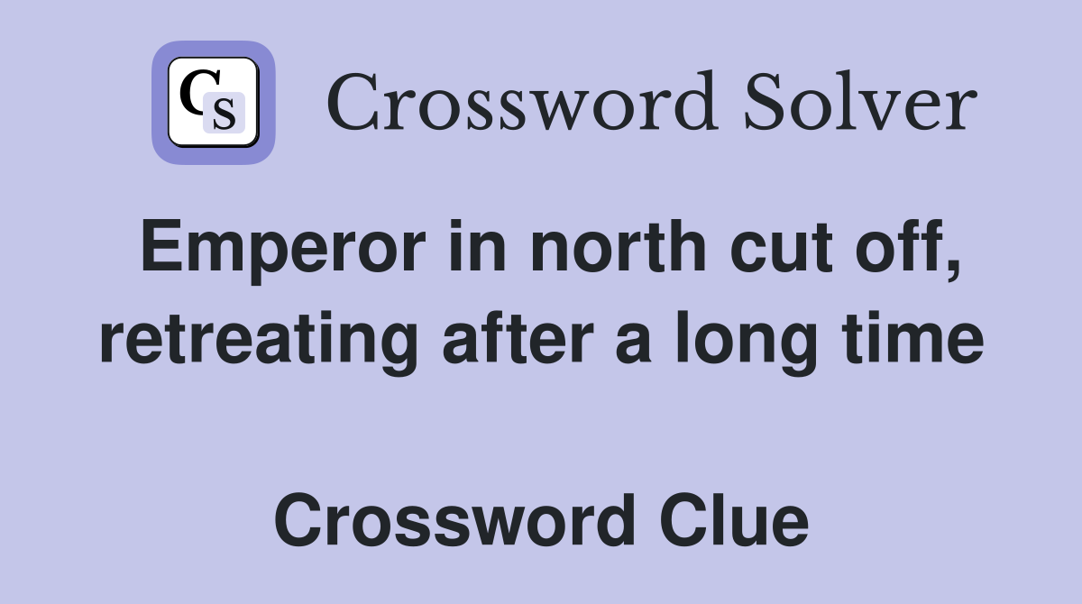 Emperor in north cut off, retreating after a long time  Crossword Clue
