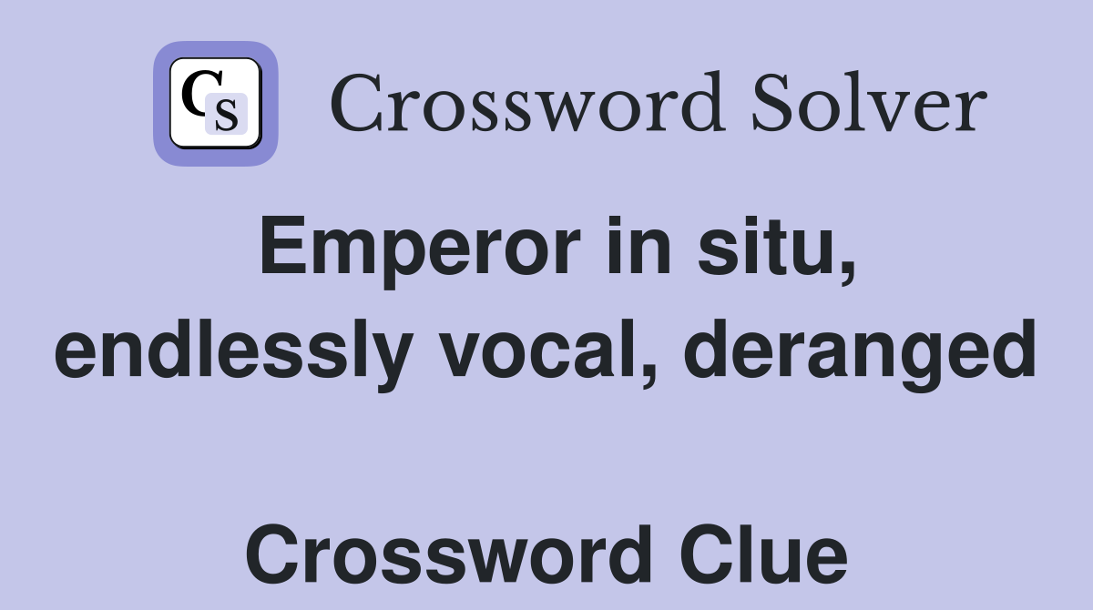 Emperor in situ, endlessly vocal, deranged  Crossword Clue