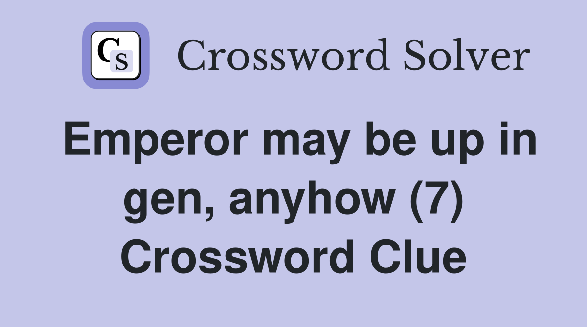 Emperor may be up in gen, anyhow (7) Crossword Clue