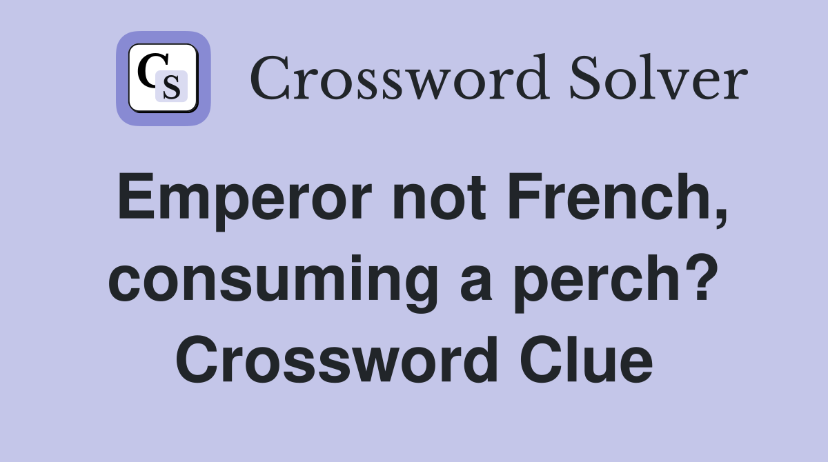 Emperor not French, consuming a perch? Crossword Clue