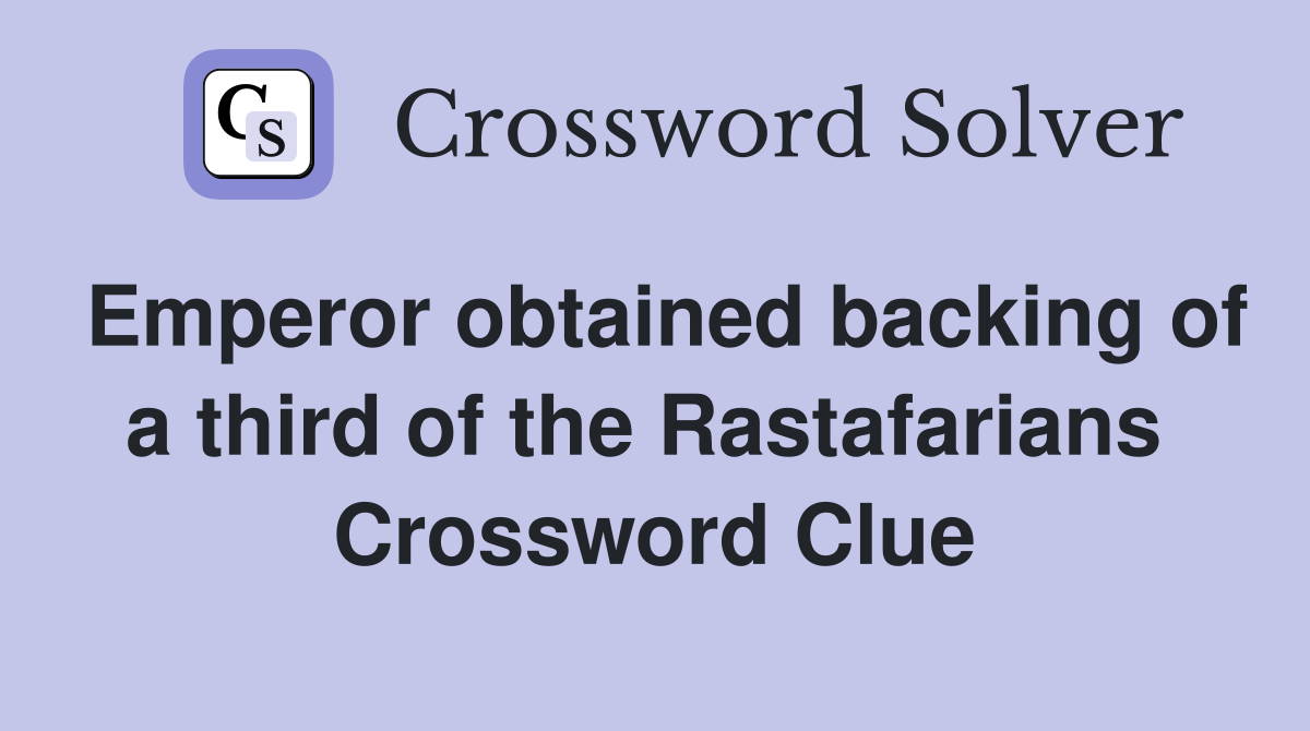 Emperor obtained backing of a third of the Rastafarians  Crossword Clue