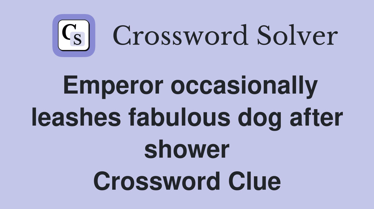 Emperor occasionally leashes fabulous dog after shower Crossword Clue