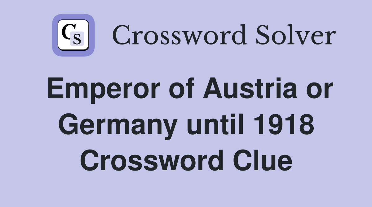 Emperor of Austria or Germany until 1918 Crossword Clue