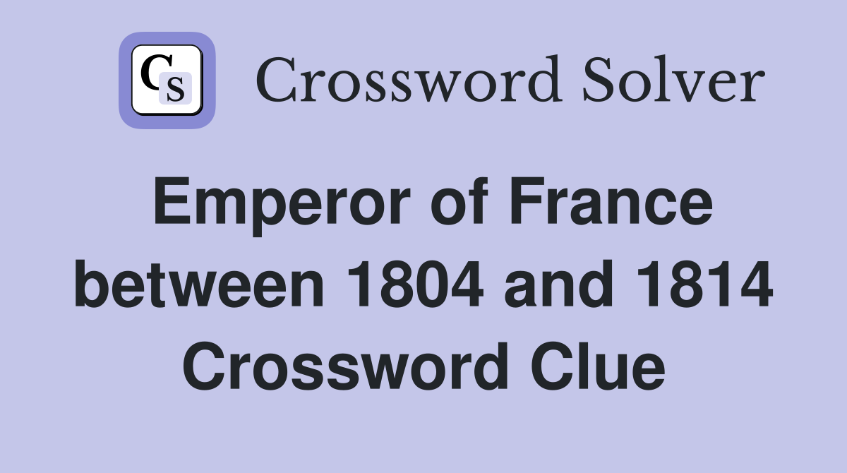 Emperor of France between 1804 and 1814 Crossword Clue