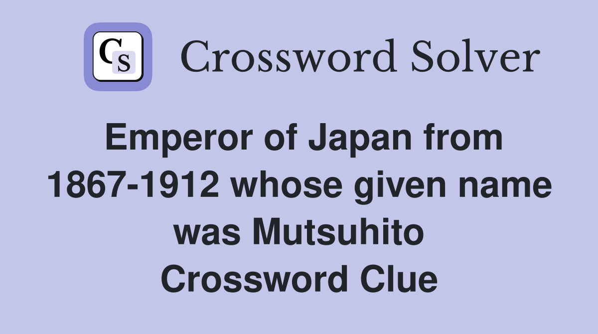 Emperor of Japan from 1867-1912 whose given name was Mutsuhito Crossword Clue