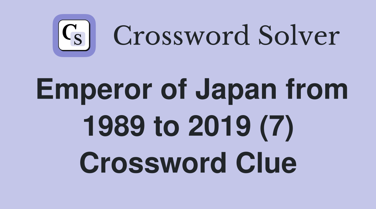 Emperor of Japan from 1989 to 2019 (7) Crossword Clue