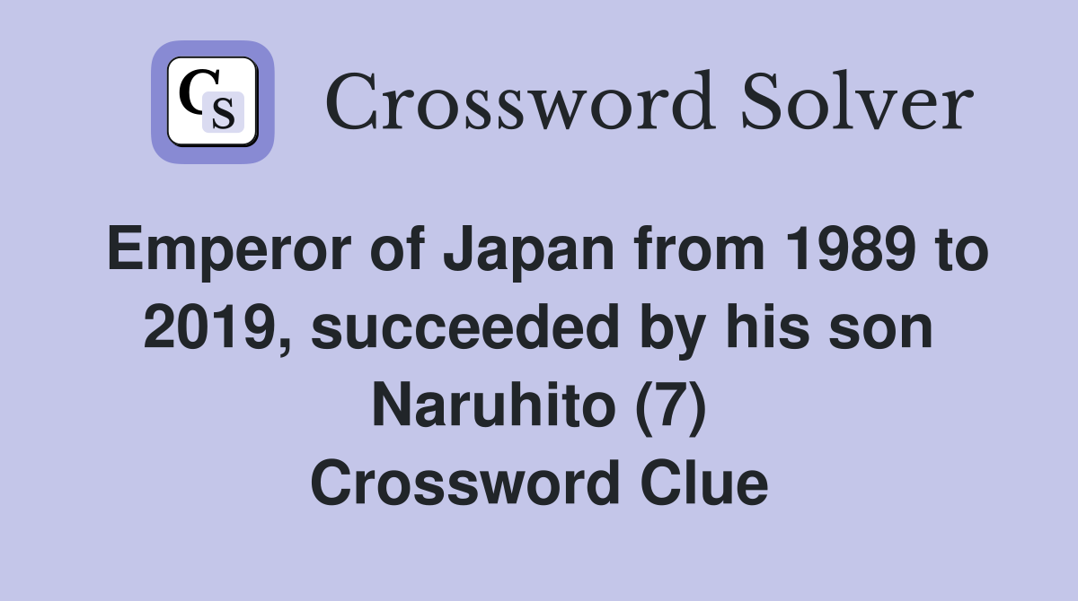 Emperor of Japan from 1989 to 2019, succeeded by his son Naruhito (7) Crossword Clue