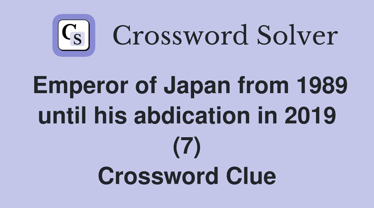 Emperor of Japan from 1989 until his abdication in 2019 (7) Crossword Clue