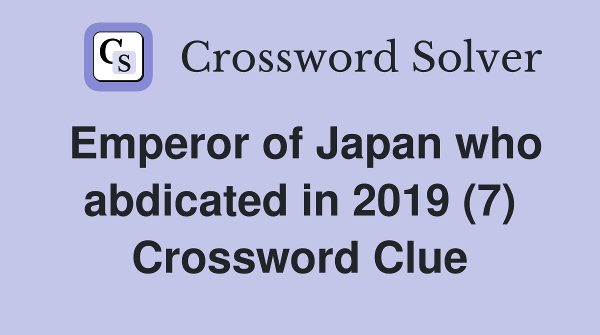 Emperor of Japan who abdicated in 2019 (7) Crossword Clue