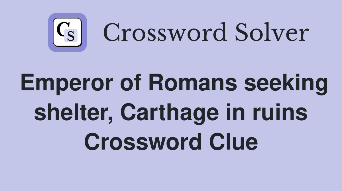 Emperor of Romans seeking shelter, Carthage in ruins Crossword Clue