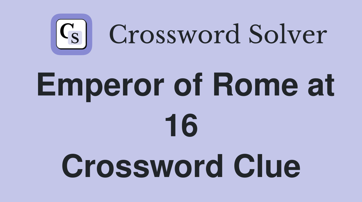 Emperor of Rome at 16 Crossword Clue