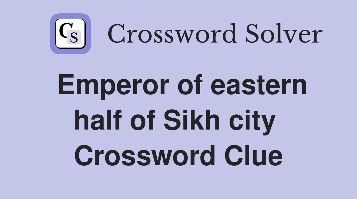 Emperor of eastern half of Sikh city  Crossword Clue
