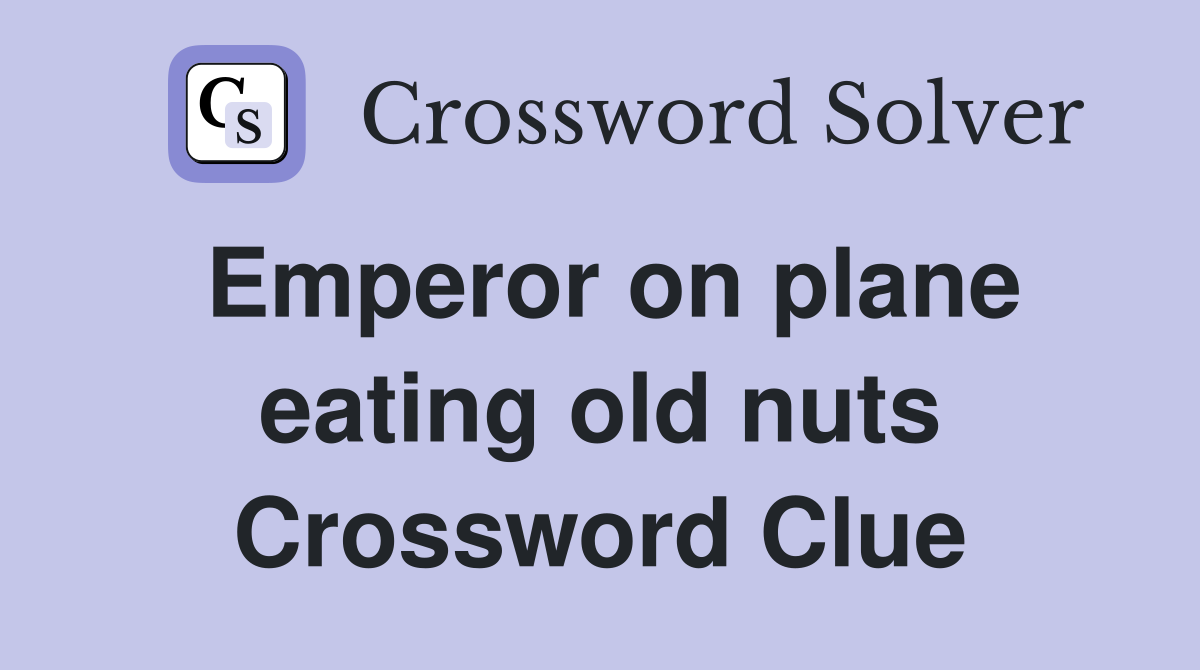 Emperor on plane eating old nuts Crossword Clue