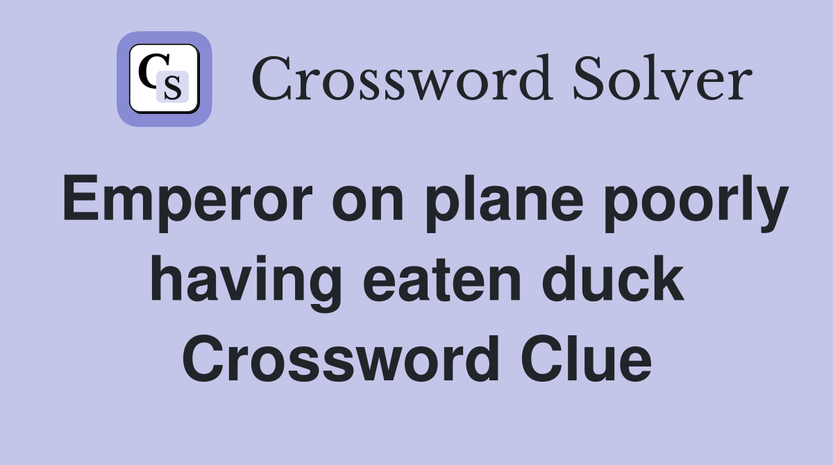 Emperor on plane poorly having eaten duck Crossword Clue