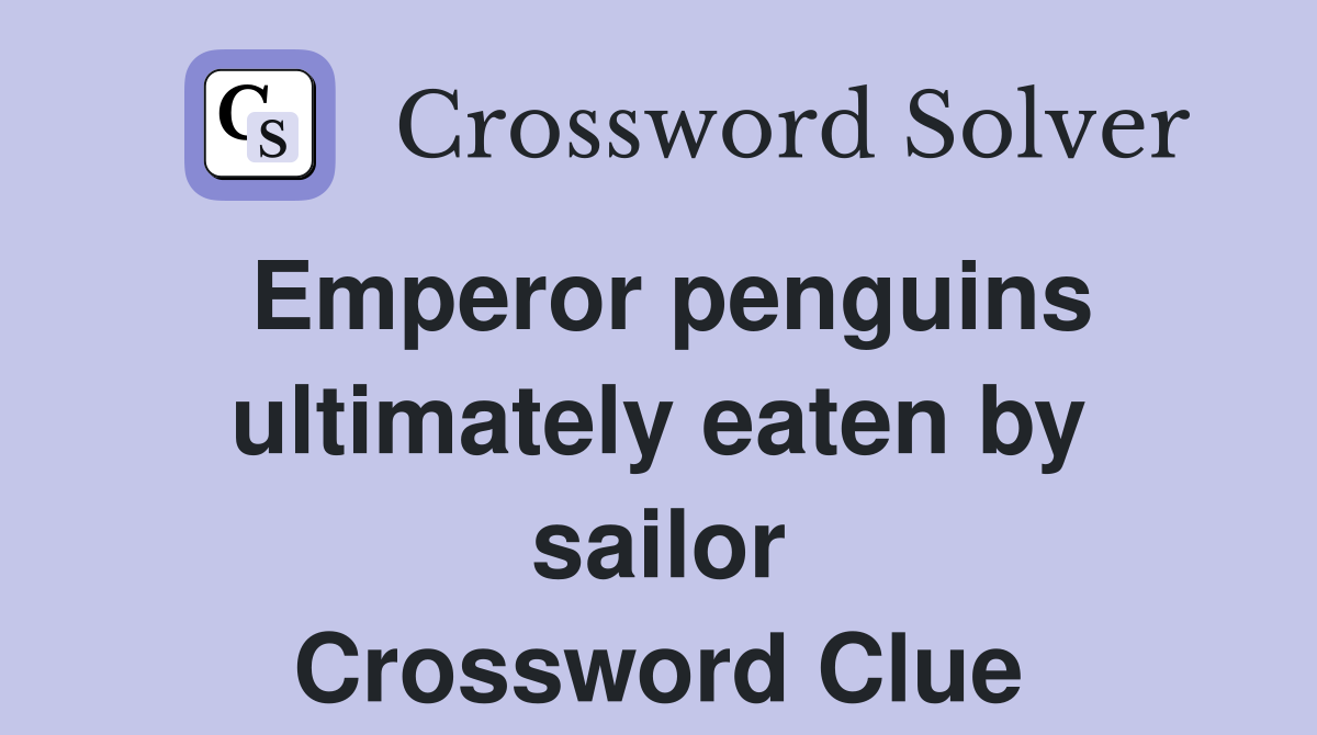 Emperor penguins ultimately eaten by sailor Crossword Clue